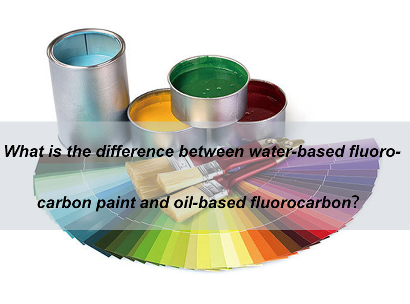 What Is The Difference Between Water-based Fluorocarbon Paint And Oil-based Fluorocarbon Paint?