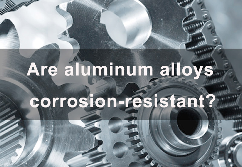 Are Aluminum Alloys Corrosion-resistant?