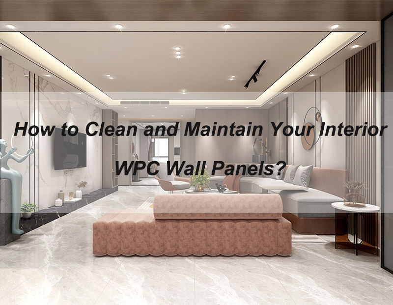 How To Clean And Maintain Your Interior WPC Wall Panels？