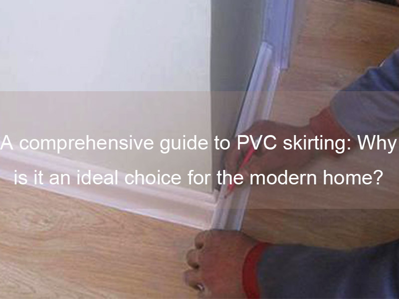A Comprehensive Guide To PVC Skirting: Why Is It An Ideal Choice for The Modern Home?