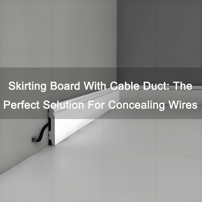 Skirting Board With Cable Duct: The Perfect Solution For Concealing Wires